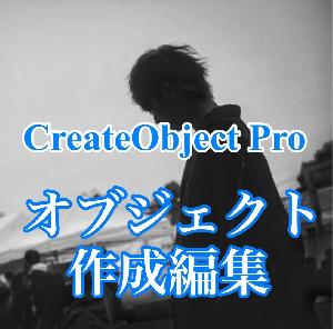 CreateObjectPro　～オブジェクト作成編集から不便をなくしてみました～