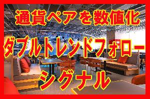 『ダブルトレンドフォローシグナル』（通貨ペアを数値化し、ダブルシグナルで確実にトレンドに乗る事を実現）